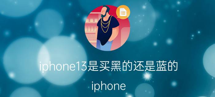 iphone13是买黑的还是蓝的 iphone 13购买颜色建议？